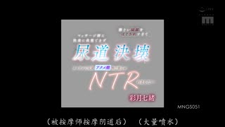 MNGS-051 被按摩师过度揉捏私处，快感强烈到无法忍耐，尿道决堤将大量高潮潮吹溅满窗帘， 彩月七绪