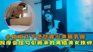 小姐姐几下忽悠露出美丽乳房按摩会馆勾引新来的离婚美女技师