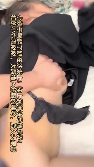乱伦沙发上喝醉的母狗小姨子玩弄骚逼水流不停大屌插入瞬间舒服的呻吟