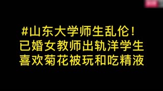精选山东大学师生乱伦-已婚女教师出轨洋学生，菊花被爆 精液射了一脸 黑