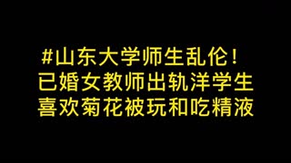 山东大学师生，已婚女教师出轨洋学生，喜欢菊花被玩和吃精液